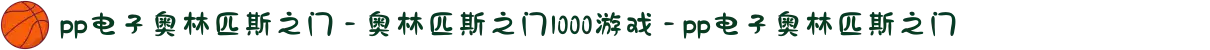 pp电子奥林匹斯之门 - 奥林匹斯之门1000游戏 - pp电子奥林匹斯之门